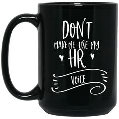 a black coffee mug with the words don't make me use my hr voice