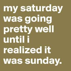 the words are written in white on a black and brown background that says, my saturday was going pretty well until i realizing it was sunday