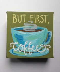 a painting of a coffee cup with the words but first, coffees