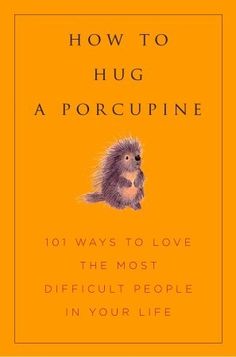 an orange book cover with the title how to hug a porcupine 101 ways to love the most difficult people in your life