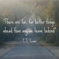 there are far, far better things ahead than any we leave behind - c s lewis