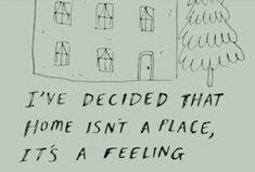 a drawing of a house with the words i've decided that home isn't a place, it's a feeling