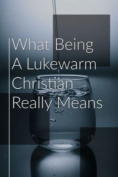 a glass filled with water and the words what being a lukewarm christian really means