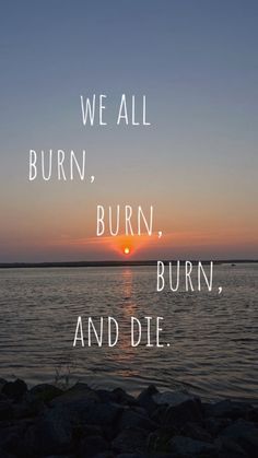 a sunset with the words we all burn, burn, and die