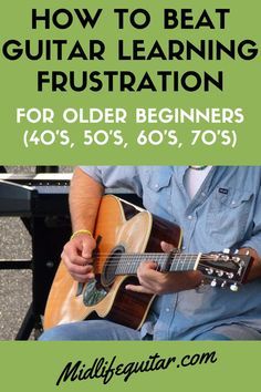 a man playing an acoustic guitar with the title how to beat guitar learning frustration for older beginners 40's, 50's, 80'and 70's