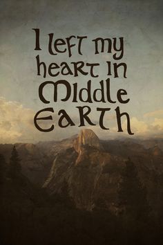 the words i left my heart in middle earth are on top of a mountain with trees