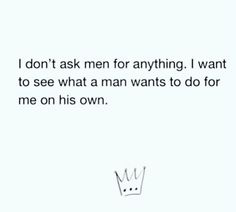 a drawing of a crown with the words i don't ask men for anything i want to see what a man wants to do for me on his own