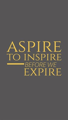 the words aspire to inspire before we expire in gold on a black background