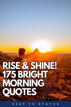 a man sitting on top of a mountain with the words rise and shine 17 bright morning quotes