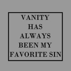 the words vanity has always been my favorite sin