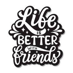 the words life is better with friends written in black and white on a white background