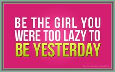 a pink and green poster with the words be the girl you were to lazy to be yesterday