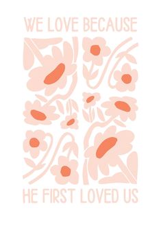 the words we love because he first loved us on a white background with pink flowers