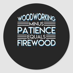 the words woodworking minus patience equals firewood on a black round sticker