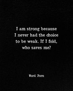 a black and white photo with the words, i am strong because i never had the choice to be weak if i told, who saves me?