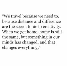 a quote that reads we travel because we need to, because distance and difference are the secret tonic to creativity