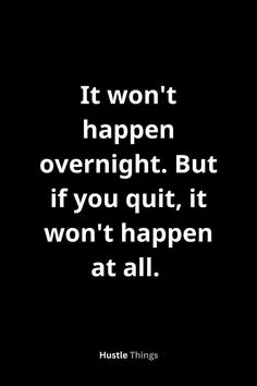 a quote that reads it won't happen overnight but if you quit, it won't happen at all