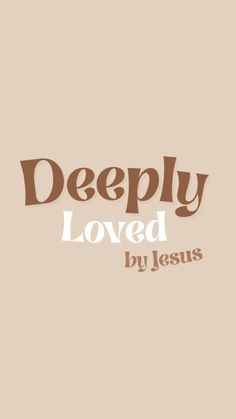 the words deeply loved by jesus on a beige background with brown and white letters that read,