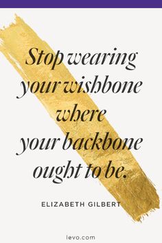 a quote from elizabeth gilbertt about stop wearing your wishbones