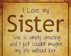 i love my sister she is simply amazing and i just couldn't imagine my life without her