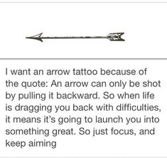 an arrow with the words i want an arrow tattoo because of the quote it arrow can only be shot by pulling it backward so when life is dragging you back