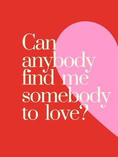 a pink heart with the words can anybody find me somebody to love? on it