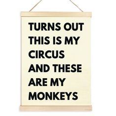 a sign that says, turns out this is my circus and these are my monkeys