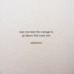 a quote written on top of a piece of paper with the words, may you have the courage to go places that scare you unknown