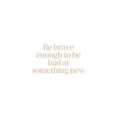 the words be brave enough to be bad at something new