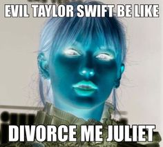 an evil taylor swift be like divore me julient