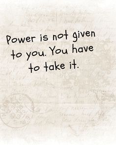 the words power is not given to you you have to take it