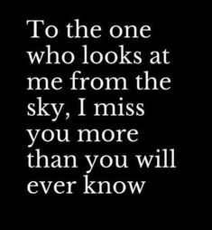 a black and white photo with the words to the one who looks at me from the sky, i miss you more than you will ever know