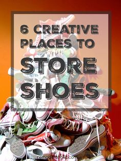 a pile of shoes with the words 6 creative places to store shoes on top of it