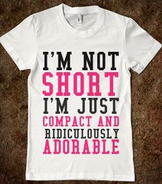 I'M NOT SHORT I'M JUST COMPACT AND RIDICULOUSLY ADORABLE - glamfoxx.com - Skreened T-shirts, Organic Shirts, Hoodies, Kids Tees, Baby One-Pi... Short Problems, Meme Shirts, Shirt Sayings, Short I, Ally Fashion, T Shirts With Sayings