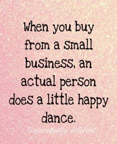 a quote that says when you buy from a small business, an actual person does a little happy dance