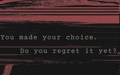 a black and red poster with the words you made your choice do you regret it yet?