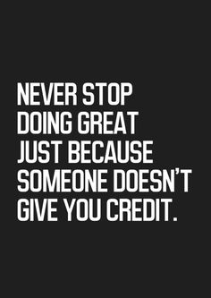 a quote that says never stop doing great just because someone doesn't give you credit