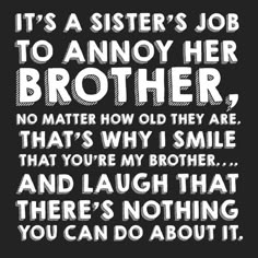 a black and white poster with the words it's a sister's job to annoy her brother