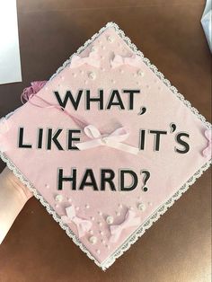 a pink graduation cap that says, what like it's hard?