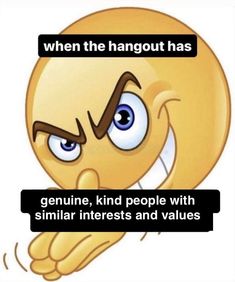 an emo emo smiley face with the caption when the hangout has genuine, kind people with similar interests and value