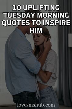 a man and woman embracing each other with the words 10 uplifting tuesday morning quotes to inspire him