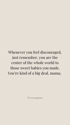 a quote that says, whenever you feel disorganized just remember you are the center of the whole world to those sweet babies you made