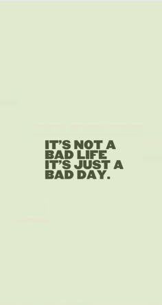 an image with the words it's not a bad life just a bad day