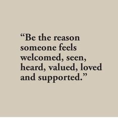 a quote that reads be the reason someone feels welcome, seen, heard, loved and supported