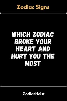 Which Zodiac Broke Your Heart And Hurt You The Most