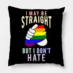 Features the inspiring message "I May Be Straight But I Don't Hate" with two hands, one with rainbow colors, coming together to express tolerance, friendship, and solidarity between a heterosexual person and the homosexual community. Cool, joyful gift for straight, heterosexual people who wish to express that they have no negative feelings towards gays and lesbians, especially during gay pride month and a fabulous Lgbtq parade. -- Choose from our vast selection of throw pillows to match with yo… Lgbtq Parade, Gay Pride Month, Negative Feelings, Inspiring Message, Pride Month, Inspirational Message, Gay Pride, Two Hands, Rainbow Colors