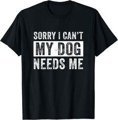 a black shirt that says sorry i can't my dog needs me