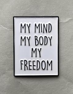 a black and white sign that says, my mind my body my freedom