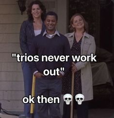 three people standing in front of a house with the caption'trios never work out '