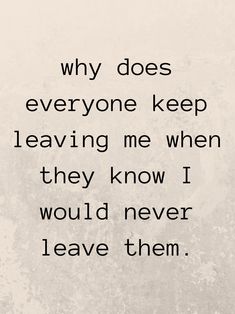 a quote that says why does everyone keep leaving me when they know i would never leave them